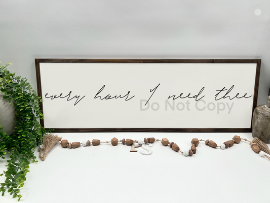 EVERY HOUR I NEED THEE - White/Thick/Kona - Wood Sign